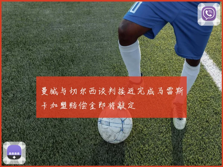 曼城与切尔西谈判接近完成马雷斯卡加盟赔偿金即将敲定