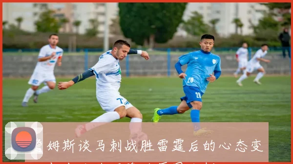 詹姆斯谈马刺战胜雷霆后的心态变化与专注力下降的原因分析