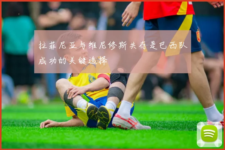 拉菲尼亚与维尼修斯共存是巴西队成功的关键选择