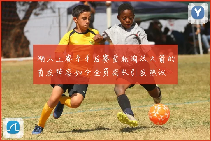 湖人上赛季季后赛首轮淘汰火箭的首发阵容如今全员离队引发热议