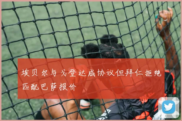 埃贝尔与戈登达成协议但拜仁拒绝匹配巴萨报价