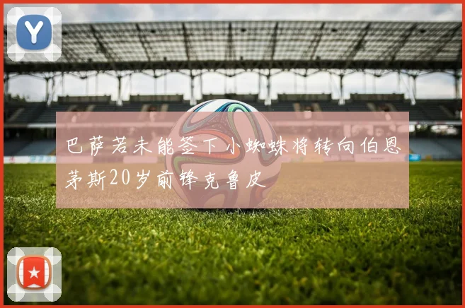 巴萨若未能签下小蜘蛛将转向伯恩茅斯20岁前锋克鲁皮